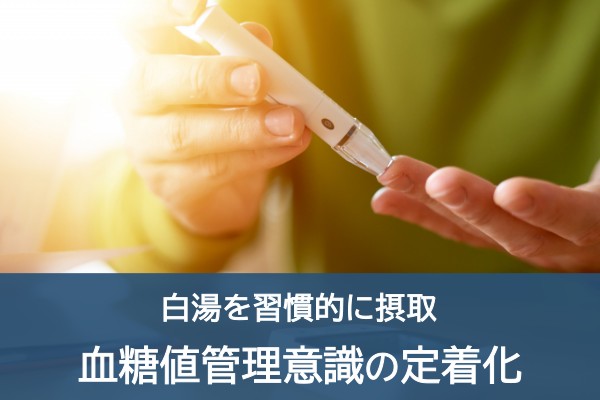 白湯を習慣的に摂取。血糖値管理意識の定着化