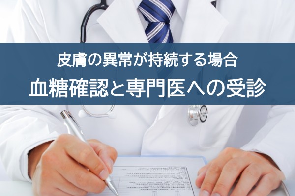 皮膚の異常が持続する場合。血糖確認と専門医への受診