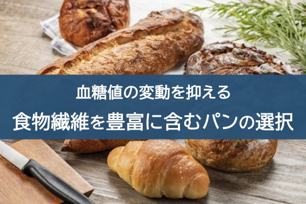 血糖値の変動を抑える。食物繊維を豊富に含むパンの選択