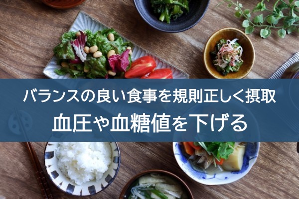 バランスの良い食事を規則正しく摂取。血圧や血糖値を下げる