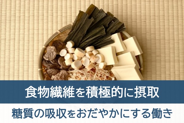 食物繊維を接触的に摂取。糖質の吸収をおだやかにする働き