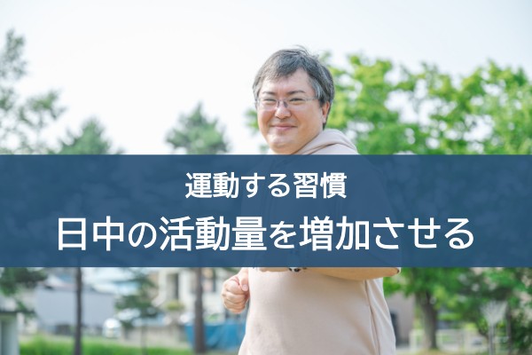 運動する習慣。日中の活動量を増加させる