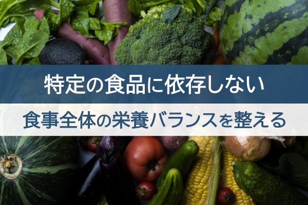 特定の食品に依存しない。食事全体の栄養バランスを整える