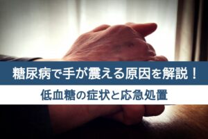 糖尿病で手が震える原因を解説！低血糖の症状と応急処置