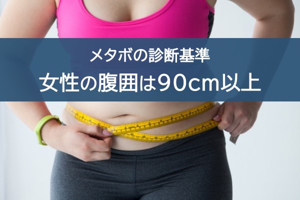 メタボの診断基準。女性の腹囲は90cm以上