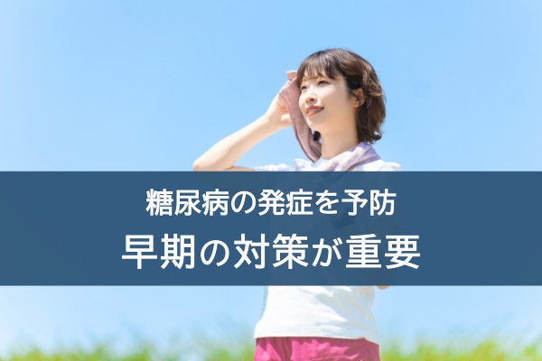 糖尿病の発症を予防。早期の対策が重要