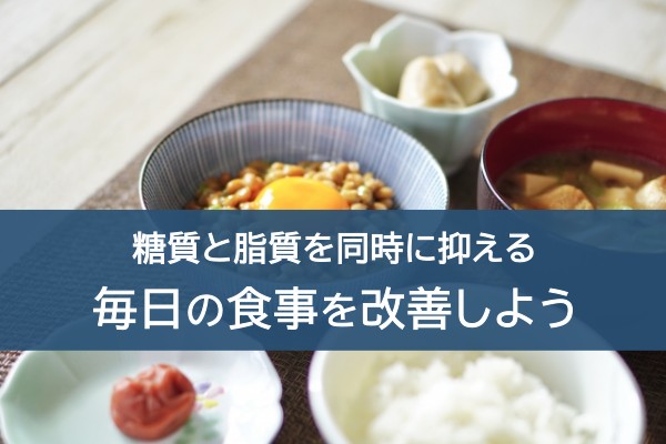 糖質と脂質を同時に抑える毎日の食事を改善しよう